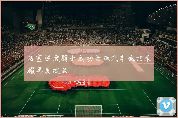活塞逆袭骑士成功晋级汽车城的荣耀再度绽放