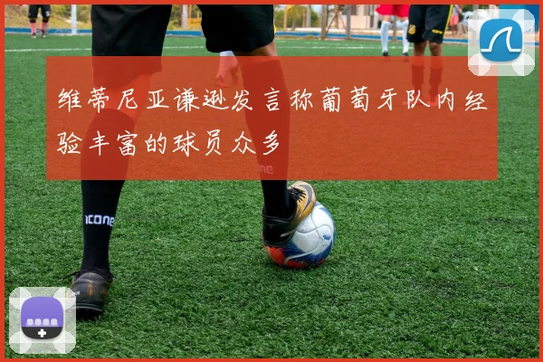维蒂尼亚谦逊发言称葡萄牙队内经验丰富的球员众多