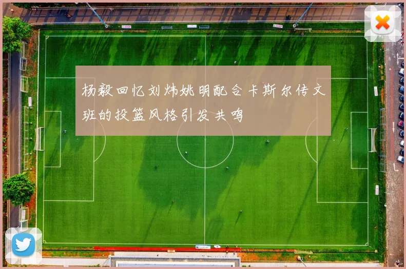 杨毅回忆刘炜姚明配合卡斯尔传文班的投篮风格引发共鸣