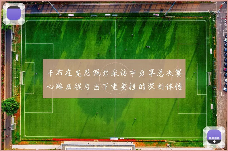 卡布在克尼佩尔采访中分享总决赛心路历程与当下重要性的深刻体悟