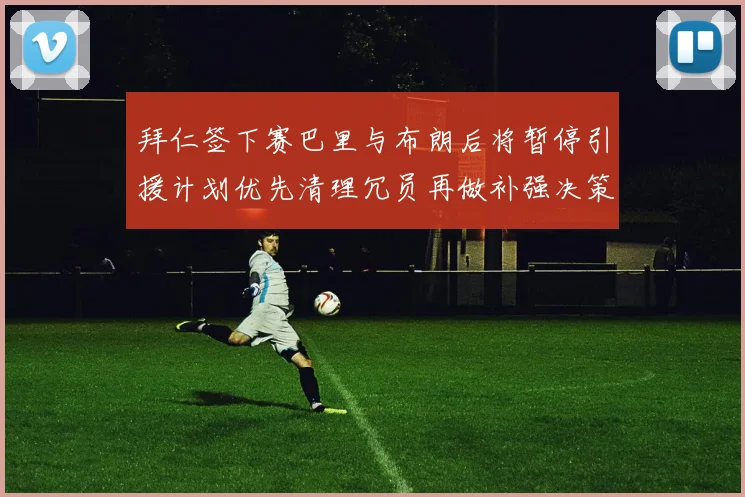 拜仁签下赛巴里与布朗后将暂停引援计划优先清理冗员再做补强决策