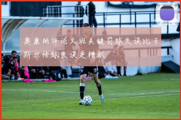 奥康纳评论文班关键罚球失误比卡斯尔传球失误更糟糕