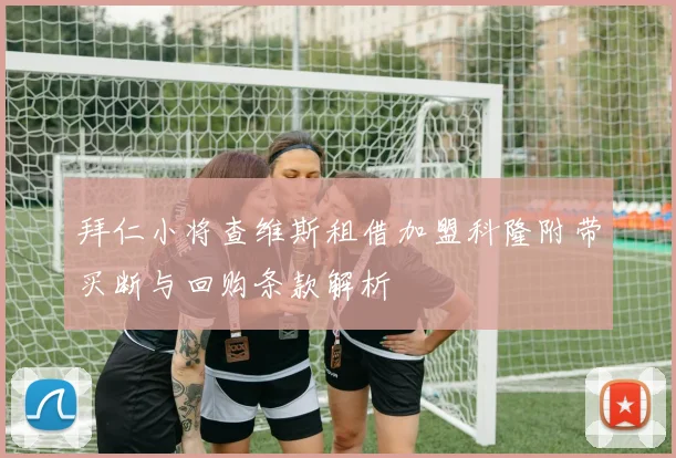 拜仁小将查维斯租借加盟科隆附带买断与回购条款解析