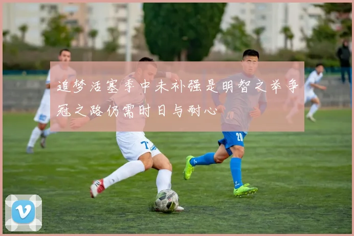 追梦活塞季中未补强是明智之举争冠之路仍需时日与耐心