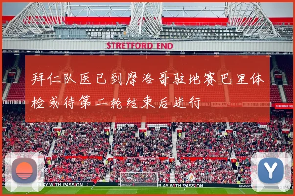 拜仁队医已到摩洛哥驻地赛巴里体检或待第二轮结束后进行